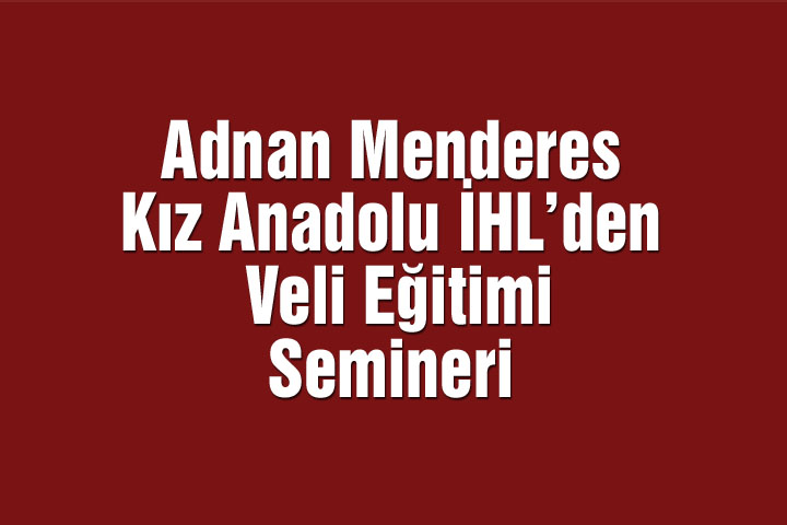 Adnan Menderes Kız Anadolu İHL’den Veli Eğitimi Semineri