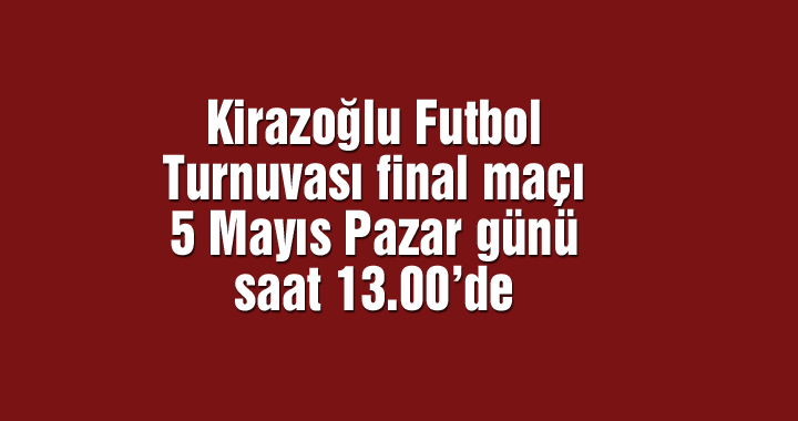 Kirazoğlu Futbol Turnuvası final maçı 5 Mayıs Pazar günü saat 13.00’de