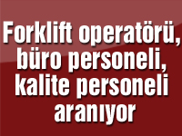 Forklift operatörü, büro personeli, kalite personeli aranıyor