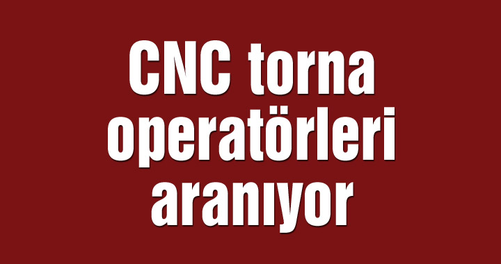 CNC torna operatörleri aranıyor
