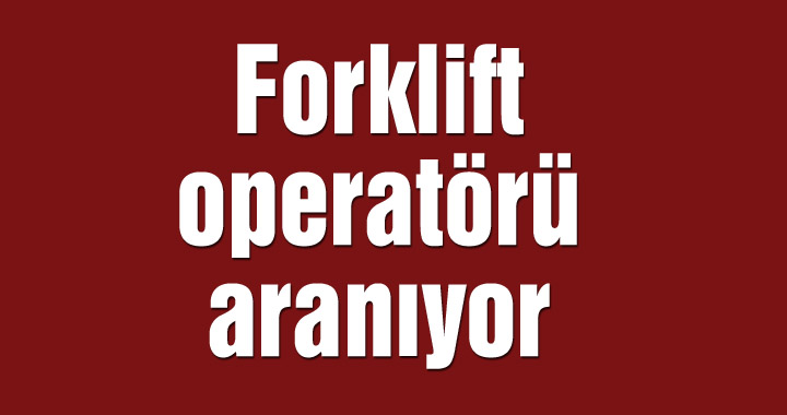 Forklift operatörü aranıyor