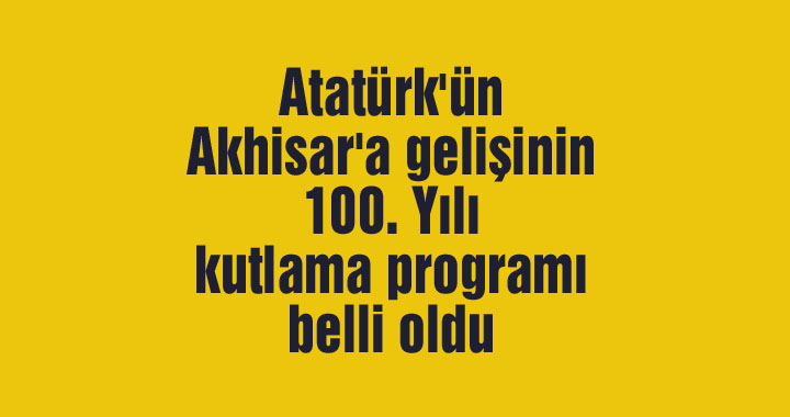 Atatürk'ün Akhisar'a gelişinin 100. Yılı kutlama programı belli oldu