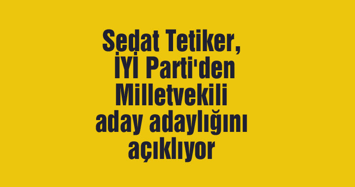 Sedat Tetiker, İYİ Parti'den Milletvekili aday adaylığını açıklıyor