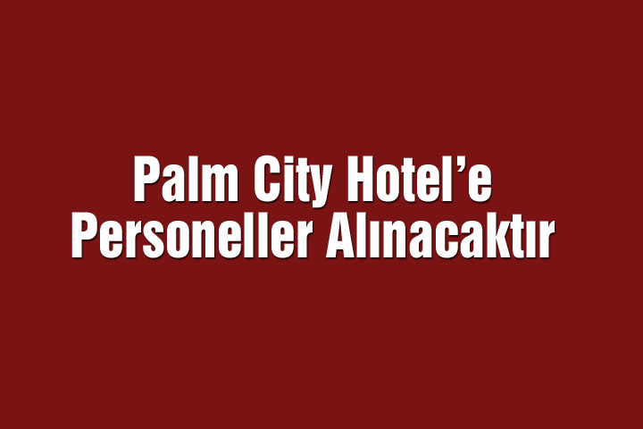 Palm City Hotel’e Personeller Alınacaktır