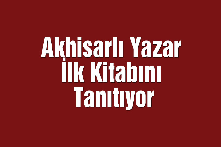 Akhisarlı Yazar İlk Kitabını Tanıtıyor