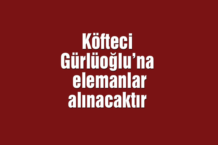 Köfteci Gürlüoğlu’na elemanlar alınacaktır