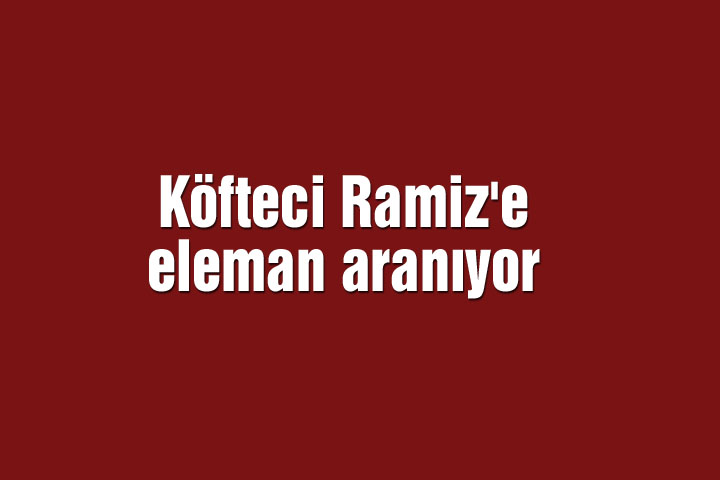 Köfteci Ramiz'e eleman aranıyor