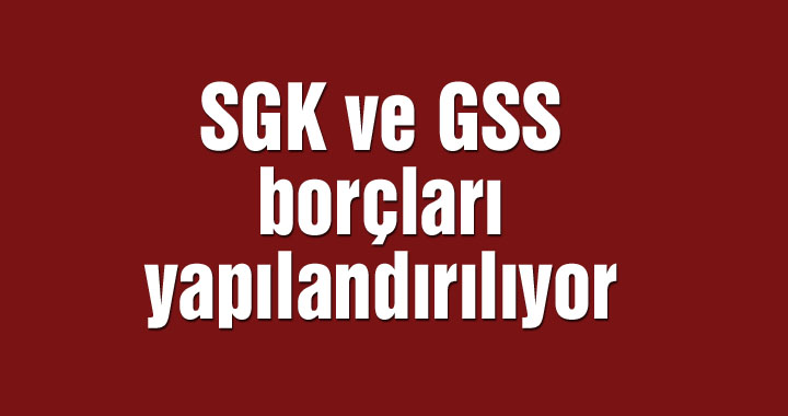 SGK ve GSS borçları yapılandırılıyor