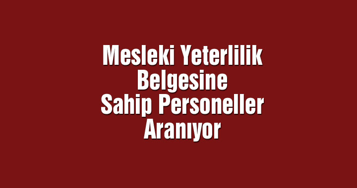 Mesleki Yeterlilik Belgesine Sahip Personeller Aranıyor