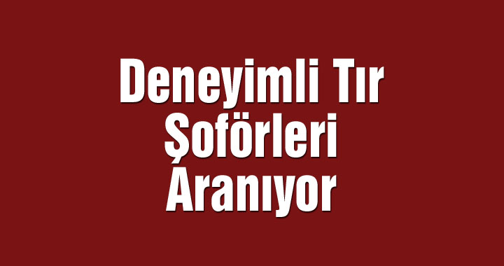 Deneyimli Tır Şoförleri Aranıyor