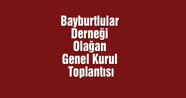 Bayburtlular Derneği Olağan Genel Kurul Toplantısı