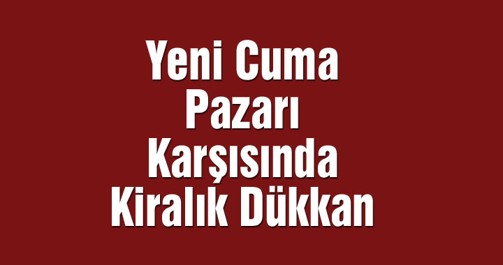 Yeni Cuma Pazarı karşısında kiralık dükkan