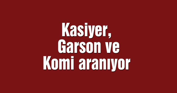 Kasiyer, Garson ve Komi aranıyor