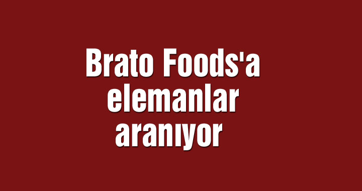 Brato Foods'a elemanlar aranıyor