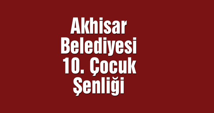 Akhisar Belediyesi 10. Çocuk Şenliği 23 Nisan'da