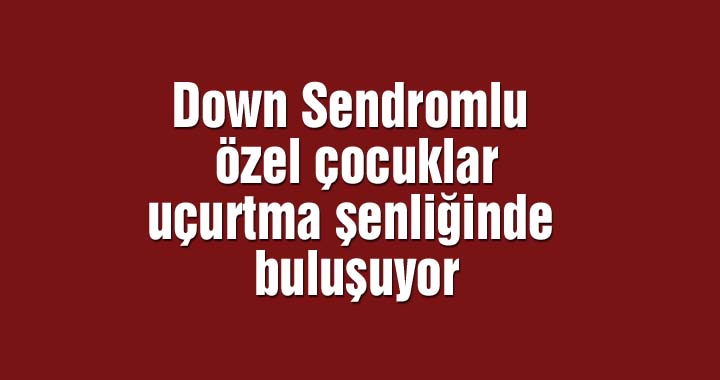 Akhisarlı Down Sendromlu özel çocuklar uçurtma şenliğinde buluşuyor