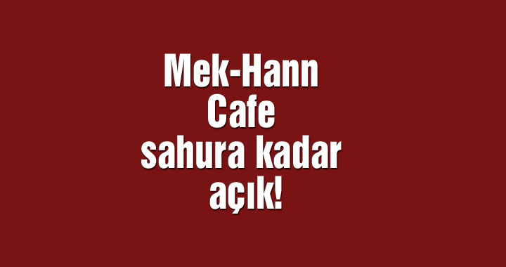 Mek-Hann Cafe sahura kadar açık!