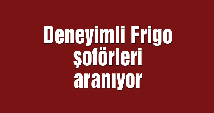 Deneyimli Frigo şoförleri aranıyor