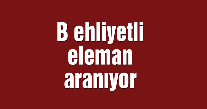 B ehliyetli eleman aranıyor