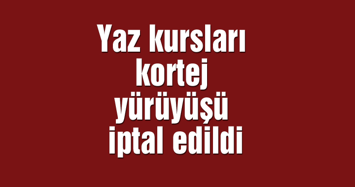 Yaz kursları kortej yürüyüşü iptal edildi