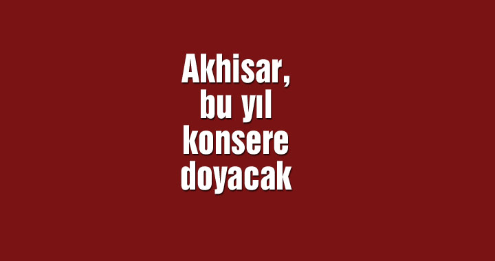 Akhisar, bu yıl konsere doyacak