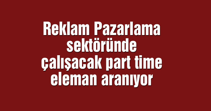 Reklam Pazarlama sektöründe çalışacak part time eleman aranıyor