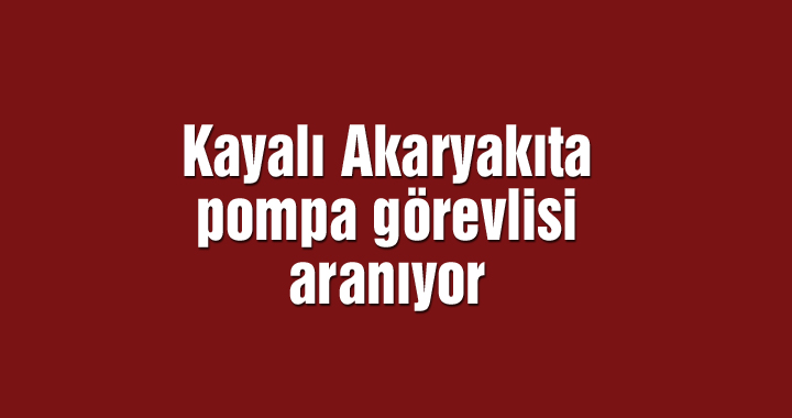 Kayalı Akaryakıta pompa görevlisi aranıyor