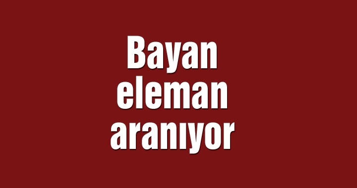 Bayan eleman aranıyor