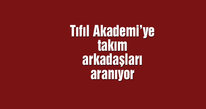 Tıfıl Akademi’ye takım arkadaşları aranıyor