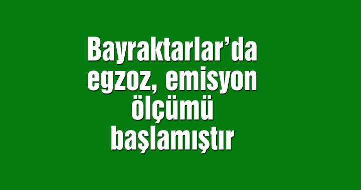 Bayraktarlar'da egzoz ve emisyon ölçümü başladı