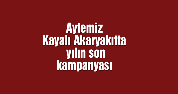 Aytemiz Kayalı Akaryakıtta yılın son kampanyası