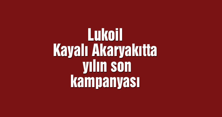 Lukoil Kayalı Akaryakıtta yılın son kampanyası