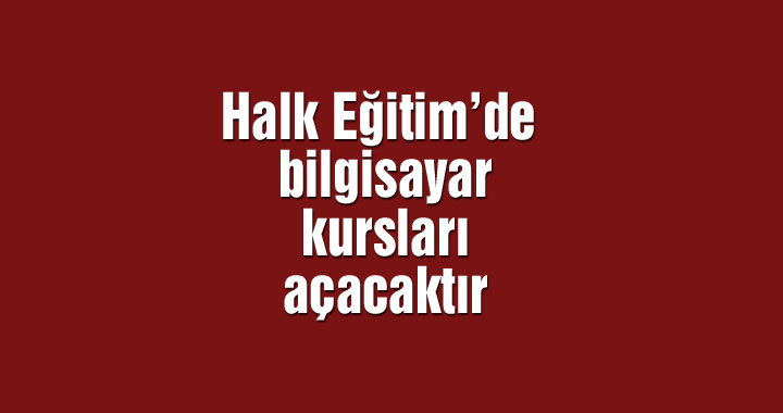 Halk Eğitim’de bilgisayar kursları açacaktır