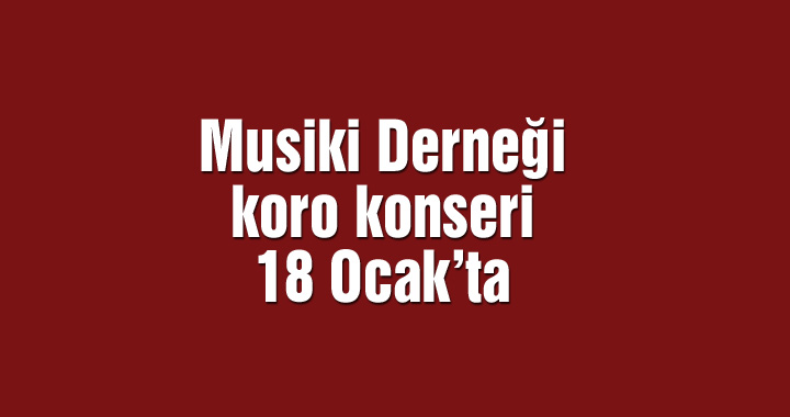 Musiki Derneği koro konseri 18 Ocak’ta