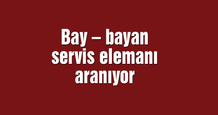 Bay – bayan servis elemanı aranıyor