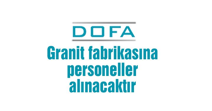 DOFA Granit fabrikasına personeller alınacaktır