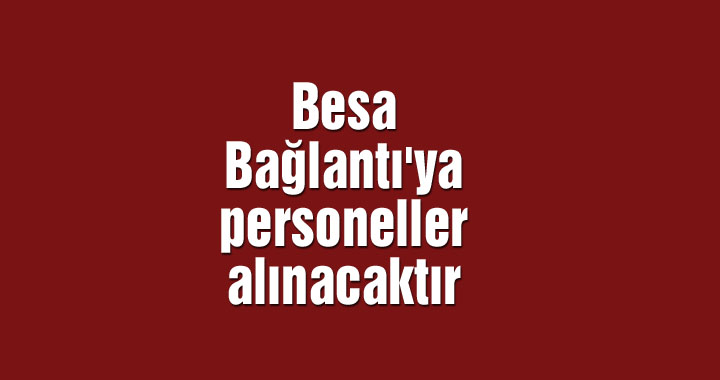 Besa Bağlantı'ya personeller alınacaktır