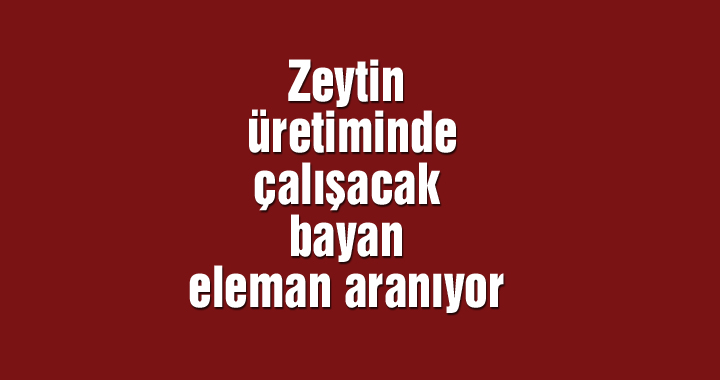 Zeytin üretiminde çalışacak bayan eleman aranıyor