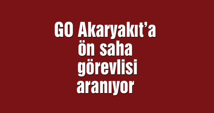 GO Akaryakıt’a ön saha görevlisi aranıyor