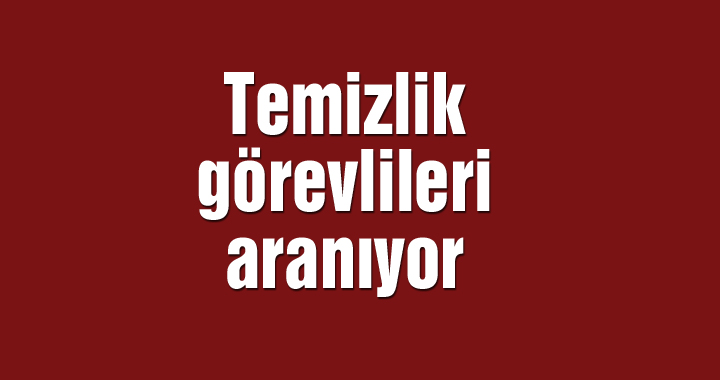 Temizlik görevlileri aranıyor