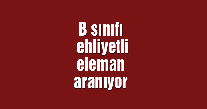 B sınıfı ehliyetli eleman aranıyor