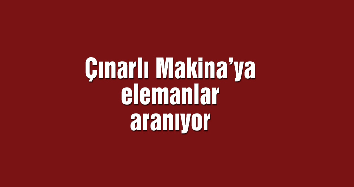 Çınarlı Makina’ya elemanlar aranıyor