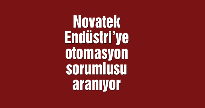 Novatek Endüstri’ye otomasyon sorumlusu aranıyor