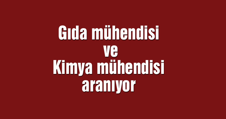 Gıda mühendisi ve Kimya mühendisi aranıyor