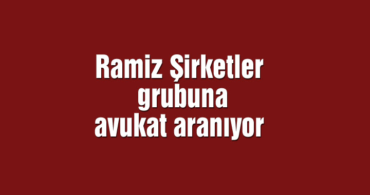 Ramiz Şirketler grubuna avukat aranıyor