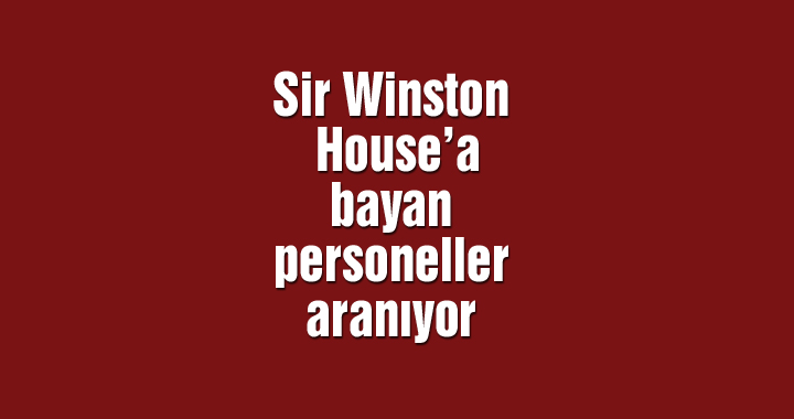 Sir Winston House’a bayan personeller aranıyor