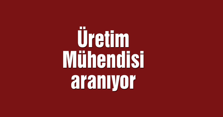 Üretim Mühendisi aranıyor