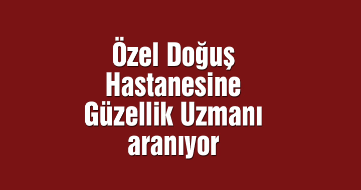 Özel Doğuş Hastanesine Güzellik Uzmanı aranıyor