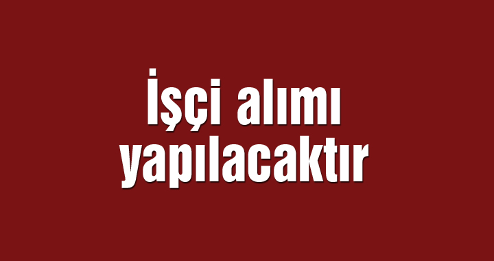 İşçi alımı yapılacaktır