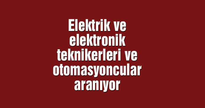 Elektrik ve elektronik teknikerleri ve otomasyoncular aranıyor